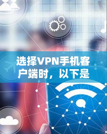 选择VPN手机客户端时,以下是一个详细的推荐和步骤指南 选择VPN手机客户端时,以下是一个详细的推荐和步骤指南