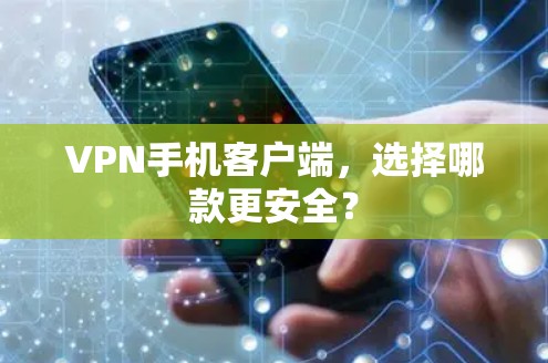 VPN手机客户端，选择哪款更安全？
