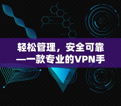 轻松管理，安全可靠—一款专业的VPN手机客户端APP