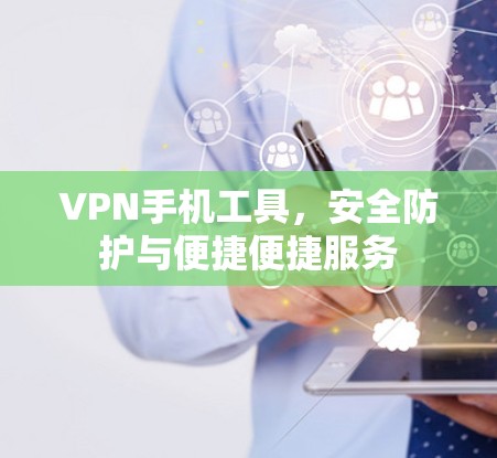 VPN手机工具,安全防护与便捷便捷服务 VPN手机工具,安全防护与便捷便捷服务