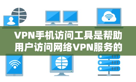 VPN手机访问工具是帮助用户访问网络VPN服务的入口，涵盖多种配置和功能。以下是详细的指南