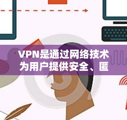 VPN是通过网络技术为用户提供安全、匿名的网络连接，用于加密数据传输、加密数据存储以及远程访问。以下是几种常用的VPN服务推荐，帮助您访问VPN服务