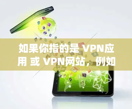 如果你指的是 VPN应用 或 VPN网站，例如 OpenVPN、PuTTY（一个常用的VPN工具网站）或 NetNanny，这些可以用于通过浏览器或软件连接到外部互联网