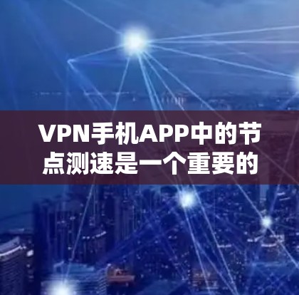 VPN手机APP中的节点测速是一个重要的步骤，帮助用户了解VPN服务器的性能和稳定性。以下是详细的步骤说明