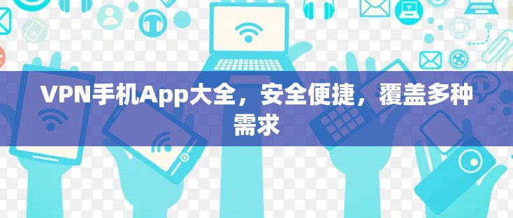 VPN手机App大全,安全便捷,覆盖多种需求 VPN手机App大全,安全便捷,覆盖多种需求