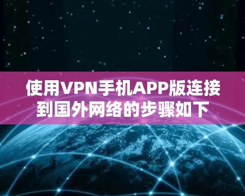 使用VPN手机APP版连接到国外网络的步骤如下