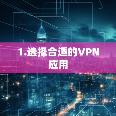 1.选择合适的VPN应用
