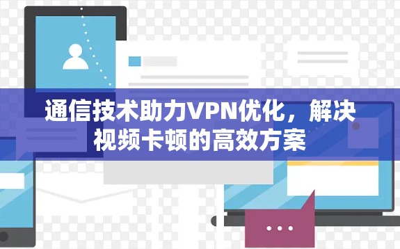 通信技术助力VPN优化，解决视频卡顿的高效方案