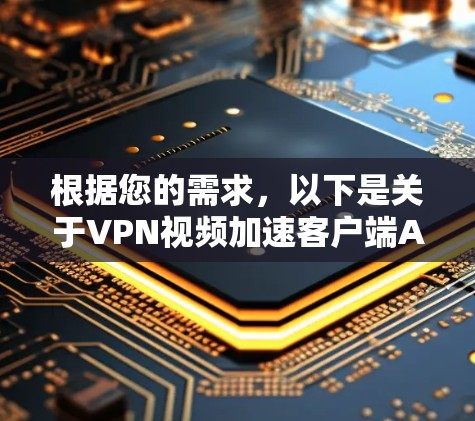 根据您的需求，以下是关于VPN视频加速客户端APP的建议和步骤