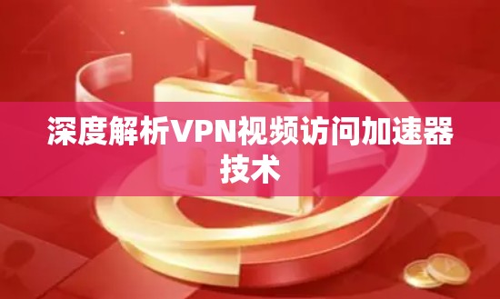 深度解析VPN视频访问加速器技术