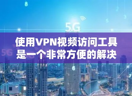 使用VPN视频访问工具是一个非常方便的解决方案，可以帮助用户访问国外网站、视频平台等，但需要谨慎使用，确保安全性和合法性。以下是对该工具的详细总结