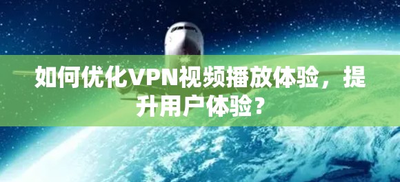如何优化VPN视频播放体验,提升用户体验? 如何优化VPN视频播放体验,提升用户体验?