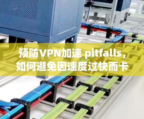 预防VPN加速 pitfalls,如何避免因速度过快而卡顿 预防VPN加速 pitfalls,如何避免因速度过快而卡顿