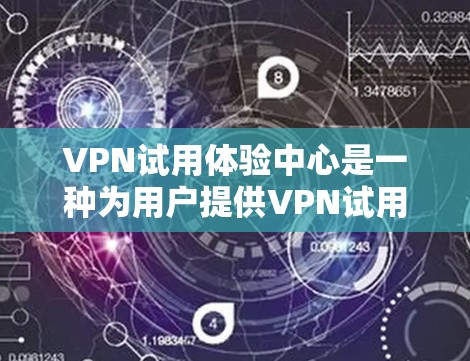 VPN试用体验中心是一种为用户提供VPN试用功能的服务,通常包括以下内容和特点 VPN试用体验中心是一种为用户提供VPN试用功能的服务,通常包括以下内容和特点
