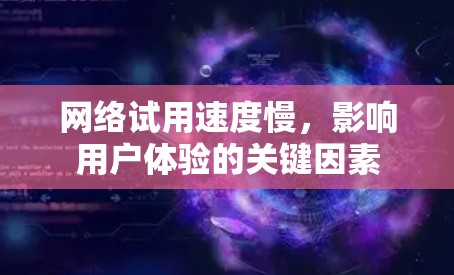 网络试用速度慢，影响用户体验的关键因素