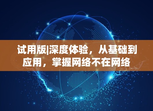 试用版|深度体验，从基础到应用，掌握网络不在网络