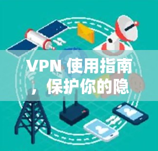 VPN 使用指南，保护你的隐私与安全
