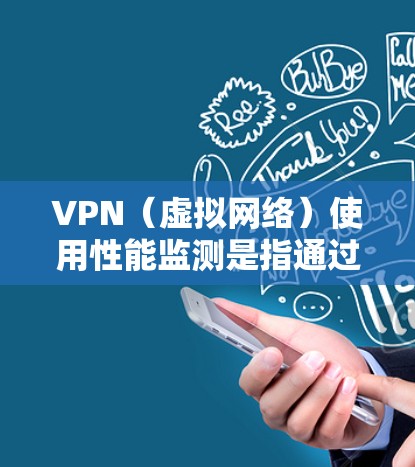 VPN（虚拟网络）使用性能监测是指通过监控VPN设备的性能指标来评估和优化其使用情况。以下是关于VPN使用性能监测的一些关键点和内容