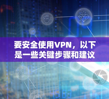 要安全使用VPN,以下是一些关键步骤和建议 要安全使用VPN,以下是一些关键步骤和建议