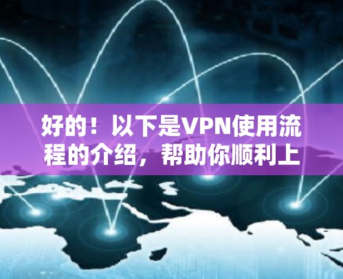 好的！以下是VPN使用流程的介绍，帮助你顺利上手使用VPN服务
