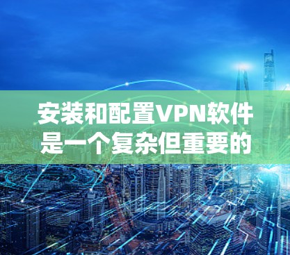 安装和配置VPN软件是一个复杂但重要的过程,需要仔细规划和操作。以下是一个系统化的指南,帮助你轻松完成安装和配置 安装和配置VPN软件是一个复杂但重要的过程,需要仔细规划和操作。以下是一个系统化的指南,帮助你轻松完成安装和配置