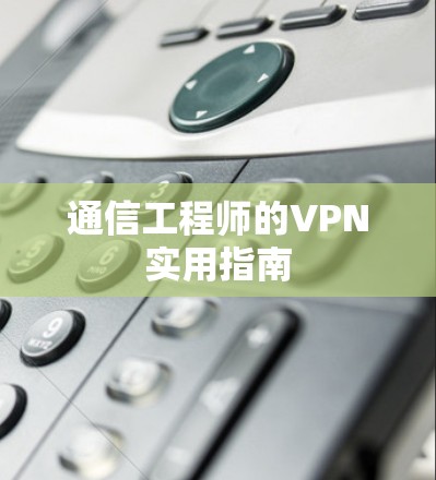 通信工程师的VPN实用指南
