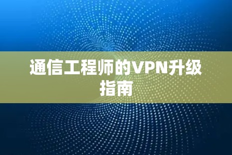 通信工程师的VPN升级指南