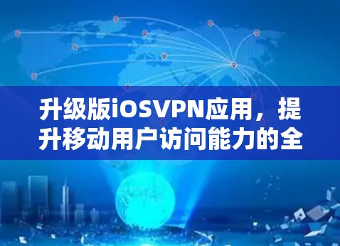 升级版iOSVPN应用，提升移动用户访问能力的全新解决方案