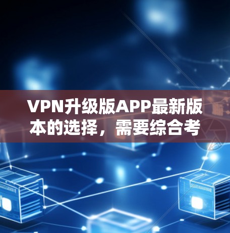 VPN升级版APP最新版本的选择，需要综合考虑功能、性能、安全性、价格以及适用场景等因素。以下是一些可能的最新版本推荐，供你参考
