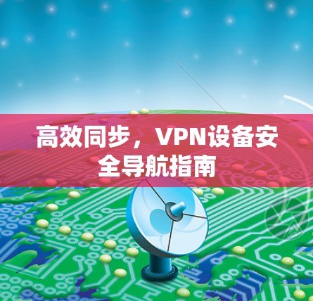 高效同步，VPN设备安全导航指南