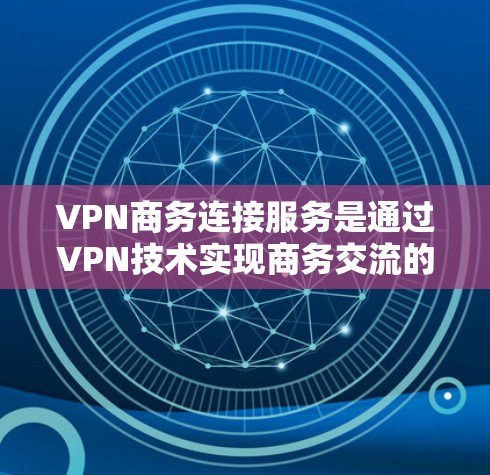 VPN商务连接服务是通过VPN技术实现商务交流的重要工具,以下是其主要特点和使用建议 VPN商务连接服务是通过VPN技术实现商务交流的重要工具,以下是其主要特点和使用建议