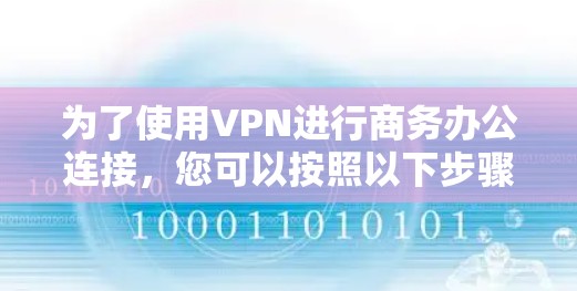 为了使用VPN进行商务办公连接，您可以按照以下步骤操作