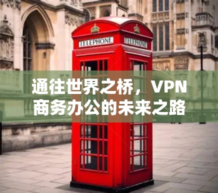 通往世界之桥，VPN商务办公的未来之路