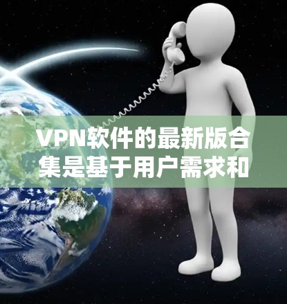 VPN软件的最新版合集是基于用户需求和功能的优化,以下是一些常见的VPN软件推荐,涵盖个人、企业、家庭等多种需求 VPN软件的最新版合集是基于用户需求和功能的优化,以下是一些常见的VPN软件推荐,涵盖个人、企业、家庭等多种需求
