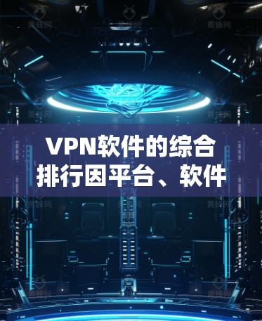 VPN软件的综合排行因平台、软件和用户需求而异，但以下是一些常见的主要VPN软件推荐，涵盖轻量级、中端和高端的版本