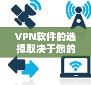 VPN软件的选择取决于您的具体需求和预算。以下是一个综合比较,帮助您做出明智的选择 VPN软件的选择取决于您的具体需求和预算。以下是一个综合比较,帮助您做出明智的选择