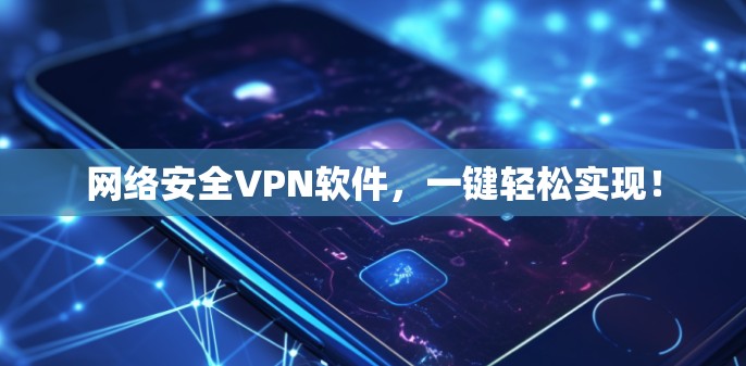 网络安全VPN软件，一键轻松实现！
