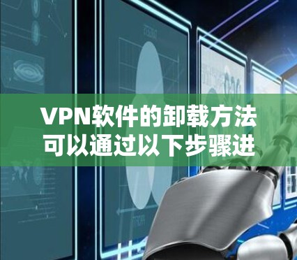 VPN软件的卸载方法可以通过以下步骤进行操作