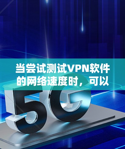 当尝试测试VPN软件的网络速度时,可以按照以下步骤进行操作 当尝试测试VPN软件的网络速度时,可以按照以下步骤进行操作