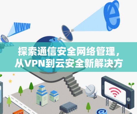 探索通信安全网络管理，从VPN到云安全新解决方案