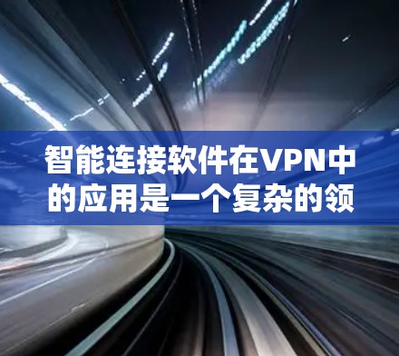 智能连接软件在VPN中的应用是一个复杂的领域，需要综合考虑多个因素。以下是对智能连接软件的详细分析和建议