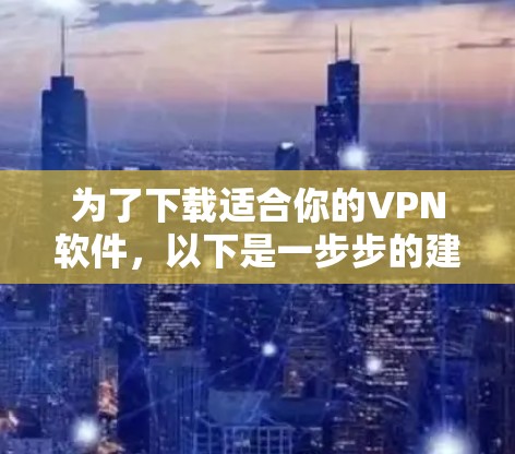 为了下载适合你的VPN软件,以下是一步步的建议 为了下载适合你的VPN软件,以下是一步步的建议