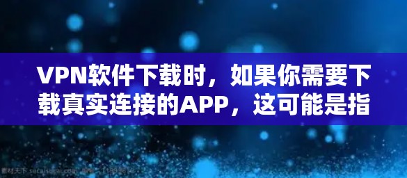 VPN软件下载时,如果你需要下载真实连接的APP,这可能是指下载能够直接连接到目标网站的VPN软件。以下是一些常见的VPN软件推荐,帮助你下载真实连接的APP VPN软件下载时,如果你需要下载真实连接的APP,这可能是指下载能够直接连接到目标网站的VPN软件。以下是一些常见的VPN软件推荐,帮助你下载真实连接的APP