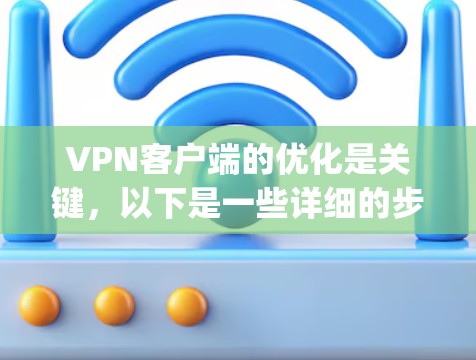 VPN客户端的优化是关键，以下是一些详细的步骤和建议，帮助you在下载、安装和使用VPN客户端时更好地应对问题