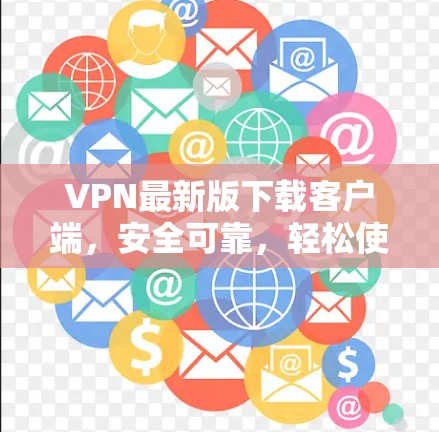 VPN最新版下载客户端，安全可靠，轻松使用