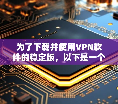 为了下载并使用VPN软件的稳定版，以下是一个清晰的步骤指南