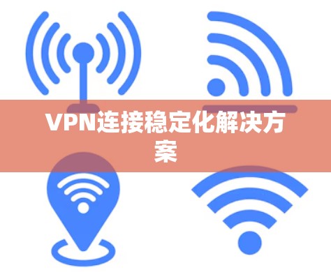 VPN连接稳定化解决方案 VPN连接稳定化解决方案
