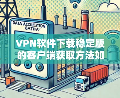 VPN软件下载稳定版的客户端获取方法如下