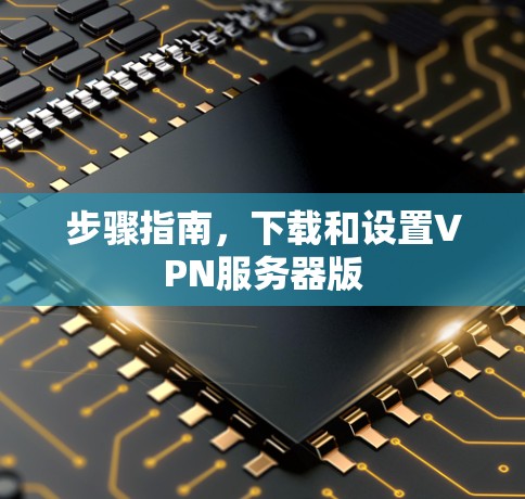 步骤指南，下载和设置VPN服务器版
