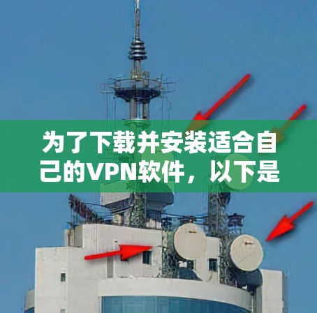 为了下载并安装适合自己的VPN软件,以下是一个有条理的步骤指南 为了下载并安装适合自己的VPN软件,以下是一个有条理的步骤指南